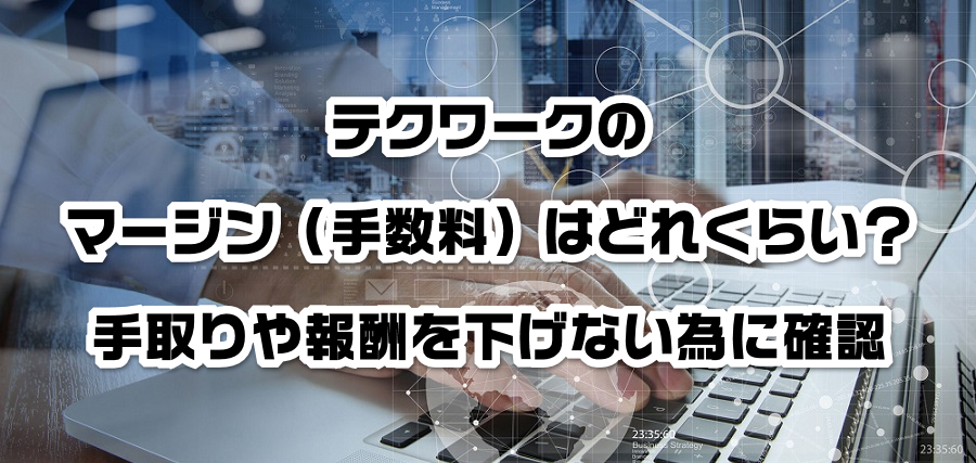 テクワークのマージン(手数料)はどれくらい?手取りや報酬を減らさない為に確認